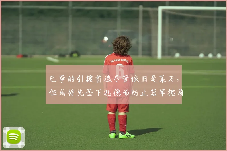 巴萨的引援首选尽管依旧是莱万，但或将先签下孔德而防止蓝军挖角