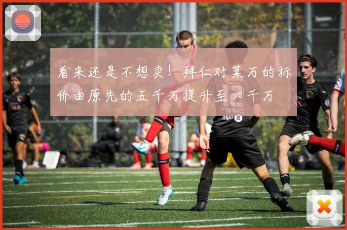 看来还是不想卖！拜仁对莱万的标价由原先的五千万提升至六千万