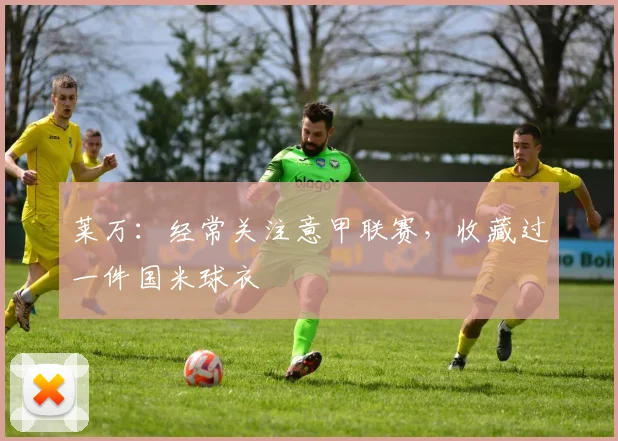 莱万：经常关注意甲联赛，收藏过一件国米球衣