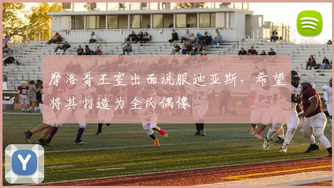 摩洛哥王室出面说服迪亚斯，希望将其打造为全民偶像