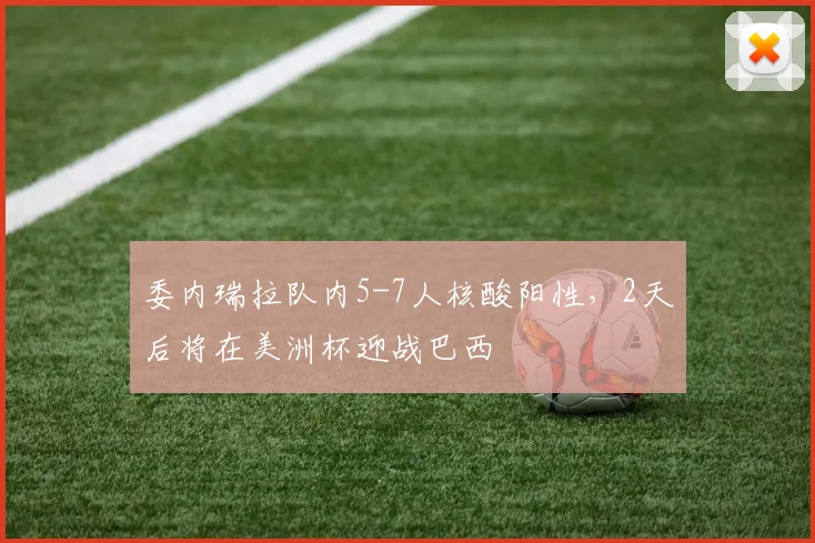 委内瑞拉队内5-7人核酸阳性，2天后将在美洲杯迎战巴西