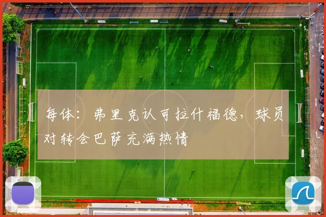 每体：弗里克认可拉什福德，球员对转会巴萨充满热情