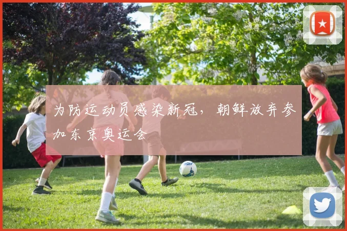 为防运动员感染新冠，朝鲜放弃参加东京奥运会