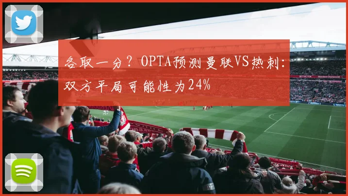 各取一分？OPTA预测曼联VS热刺：双方平局可能性为24%