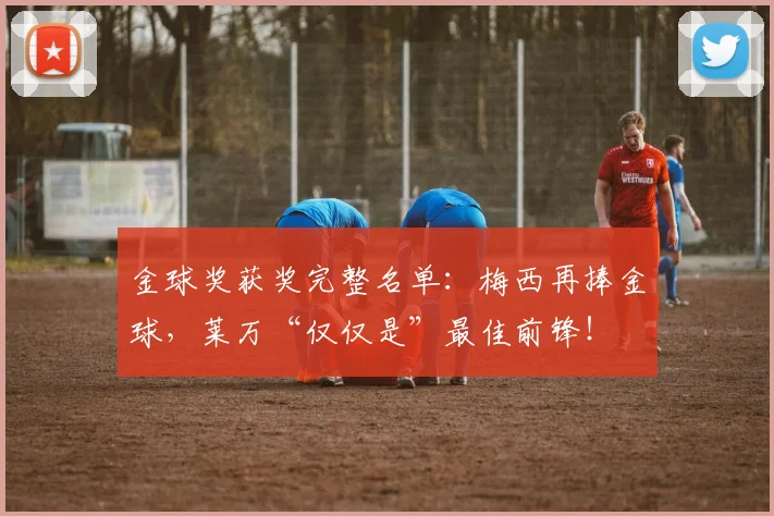 金球奖获奖完整名单：梅西再捧金球，莱万“仅仅是”最佳前锋！