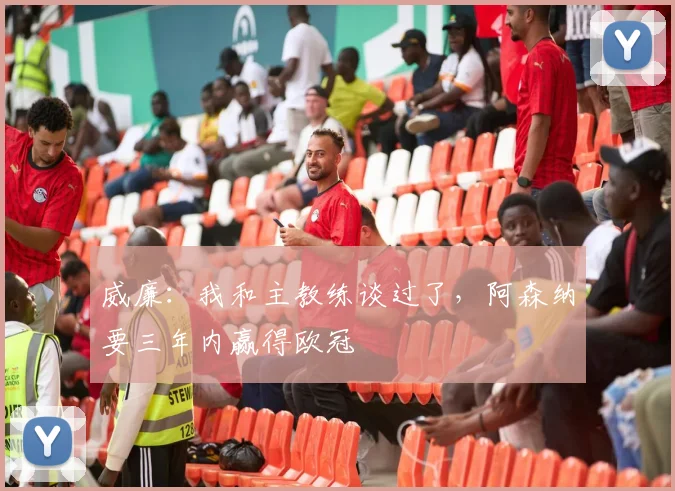 威廉：我和主教练谈过了，阿森纳要三年内赢得欧冠