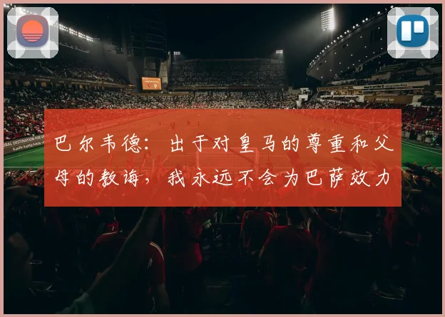 巴尔韦德：出于对皇马的尊重和父母的教诲，我永远不会为巴萨效力