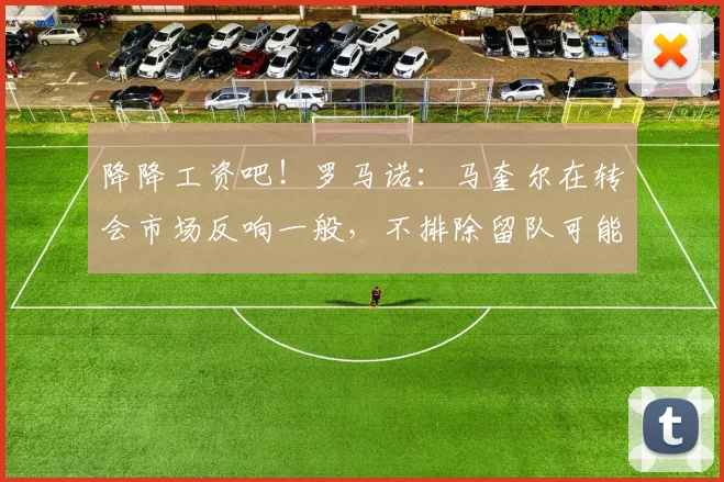 降降工资吧！罗马诺：马奎尔在转会市场反响一般，不排除留队可能