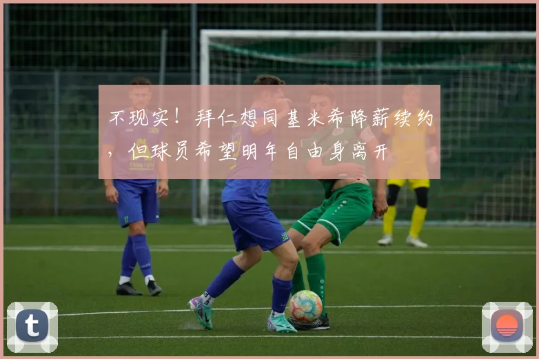 不现实！拜仁想同基米希降薪续约，但球员希望明年自由身离开