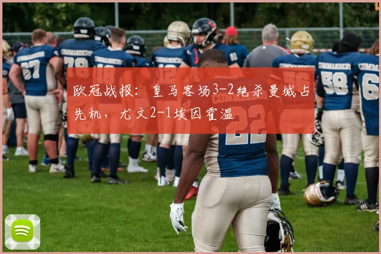 欧冠战报：皇马客场3-2绝杀曼城占先机，尤文2-1埃因霍温