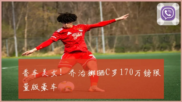 香车美女！乔治娜晒C罗170万镑限量版豪车