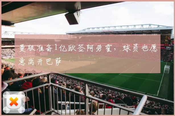 曼联准备1亿欧签阿劳霍，球员也愿意离开巴萨