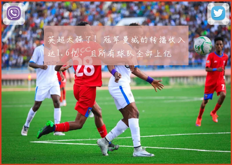 英超太强了！冠军曼城的转播收入达1.6亿，且所有球队全部上亿