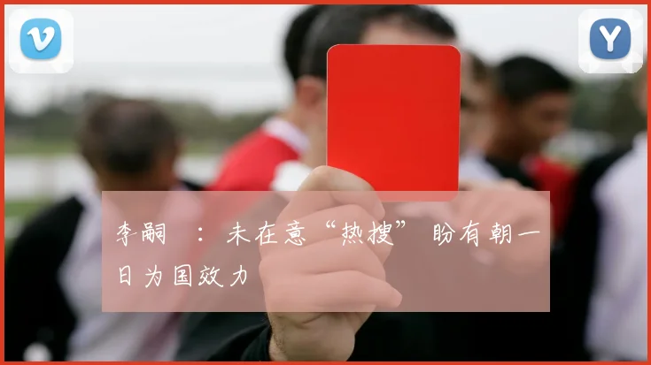 李嗣镕：未在意“热搜” 盼有朝一日为国效力