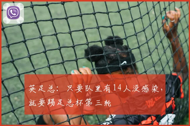 英足总：只要队里有14人没感染，就要踢足总杯第三轮