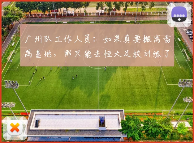 广州队工作人员：如果真要搬离番禺基地，那只能去恒大足校训练了