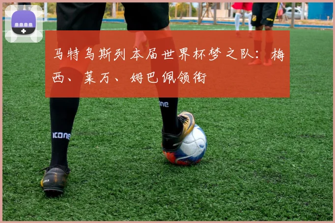 马特乌斯列本届世界杯梦之队：梅西、莱万、姆巴佩领衔