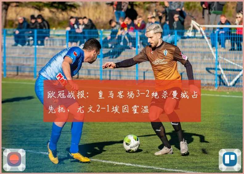 欧冠战报：皇马客场3-2绝杀曼城占先机，尤文2-1埃因霍温