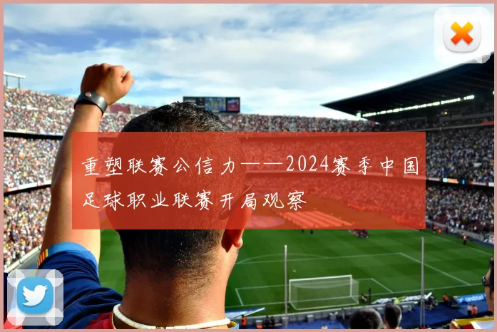 重塑联赛公信力——2024赛季中国足球职业联赛开局观察