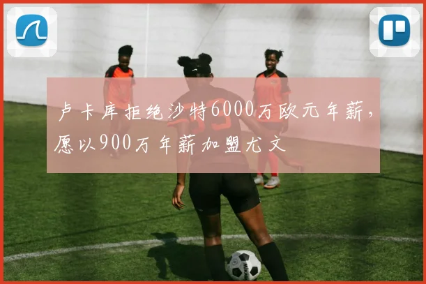 卢卡库拒绝沙特6000万欧元年薪，愿以900万年薪加盟尤文