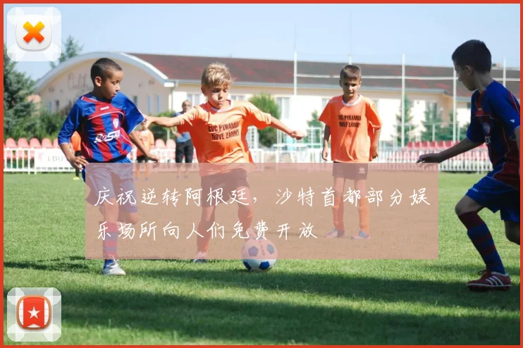 庆祝逆转阿根廷，沙特首都部分娱乐场所向人们免费开放