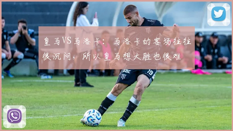 皇马VS马洛卡：马洛卡的客场往往很沉闷，所以皇马想大胜也很难