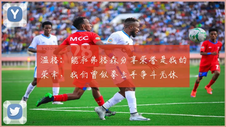 温格：能和弗格森分享荣誉是我的荣幸，我们曾似拳击手争斗无休